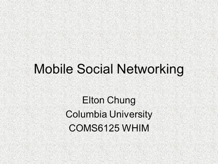 Mobile Social Networking Elton Chung Columbia University COMS6125 WHIM.