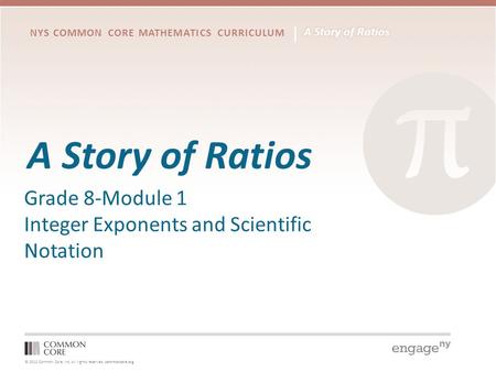 © 2012 Common Core, Inc. All rights reserved. commoncore.org NYS COMMON CORE MATHEMATICS CURRICULUM A Story of Ratios Grade 8-Module 1 Integer Exponents.