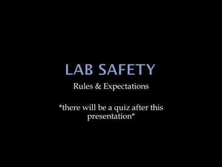 Rules & Expectations *there will be a quiz after this presentation*