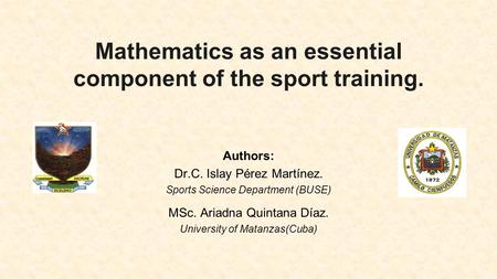 Mathematics as an essential component of the sport training. Authors: Dr.C. Islay Pérez Martínez. Sports Science Department (BUSE) MSc. Ariadna Quintana.