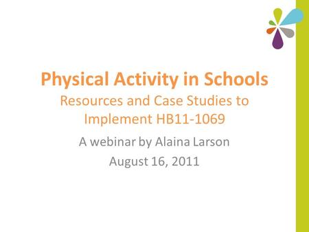 Physical Activity in Schools Resources and Case Studies to Implement HB11-1069 A webinar by Alaina Larson August 16, 2011.