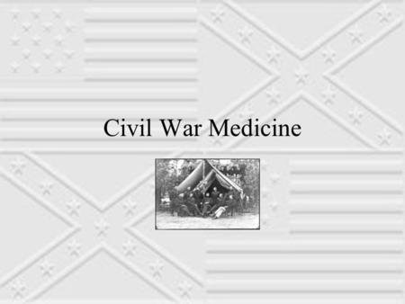 Civil War Medicine. At the beginning…….. At the beginning of the Civil War, the U.S. Army had a medical corps consisting of all of 98 surgeons and assistant.
