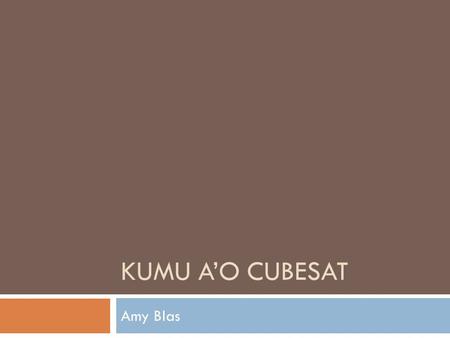 KUMU A’O CUBESAT Amy Blas. Background 2 What is CubeSat?  10x10x10 centimeter cube  Launched in lower earth orbit (LEO)  The project started last.