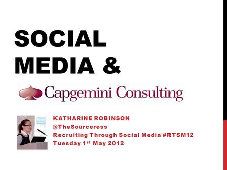 SOCIAL MEDIA & KATHARINE Recruiting Through Social Media #RTSM12 Tuesday 1 st May 2012.