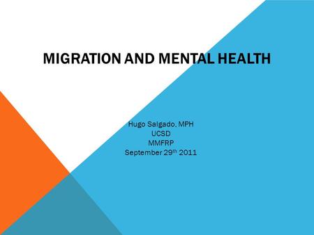 MIGRATION AND MENTAL HEALTH Hugo Salgado, MPH UCSD MMFRP September 29 th 2011.
