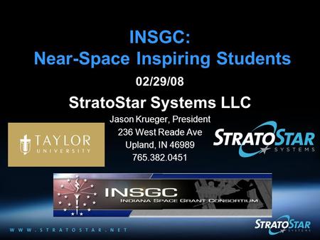 INSGC: Near-Space Inspiring Students 02/29/08 StratoStar Systems LLC Jason Krueger, President 236 West Reade Ave Upland, IN 46989 765.382.0451.