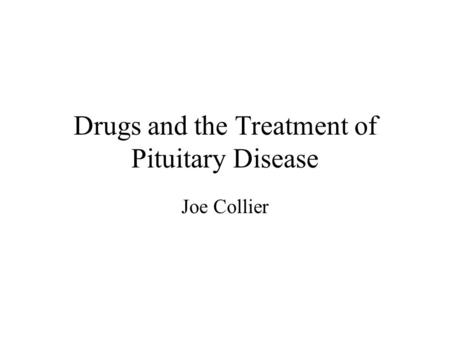 Drugs and the Treatment of Pituitary Disease Joe Collier.