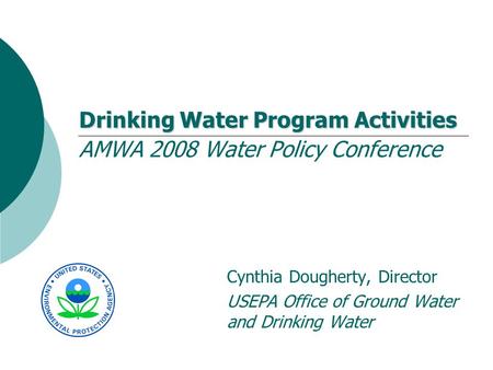 Drinking Water Program Activities Drinking Water Program Activities AMWA 2008 Water Policy Conference Cynthia Dougherty, Director USEPA Office of Ground.