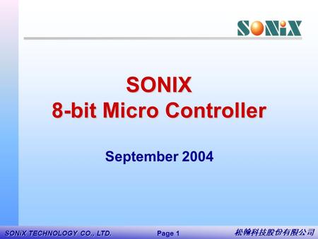 松翰科技股份有限公司 Page 1 SONiX TECHNOLOGY CO,. LTD 松翰科技股份有限公司 Page 1 SONiX TECHNOLOGY CO., LTD. SONIX 8-bit Micro Controller September 2004.