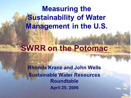 SWRR on the Potomac Rhonda Kranz and John Wells Sustainable Water Resources Roundtable April 25, 2006 Measuring the Sustainability of Water Management.