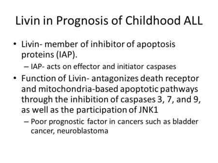 Livin in Prognosis of Childhood ALL Livin- member of inhibitor of apoptosis proteins (IAP). – IAP- acts on effector and initiator caspases Function of.