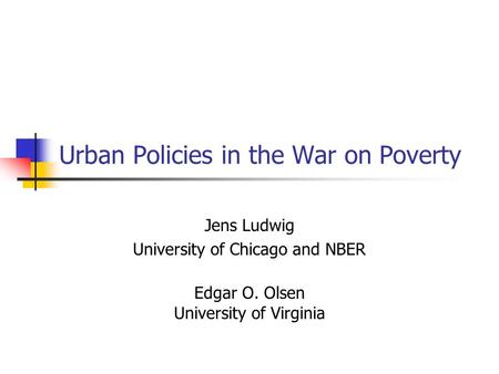 Urban Policies in the War on Poverty Jens Ludwig University of Chicago and NBER Edgar O. Olsen University of Virginia.