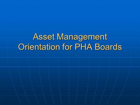 Asset Management Orientation for PHA Boards. Overview of Asset Management Orientation for PHA Boards Section 1: Overview of Asset Management Section 2: