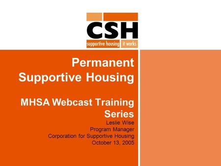Permanent Supportive Housing MHSA Webcast Training Series Leslie Wise Program Manager Corporation for Supportive Housing October 13, 2005.