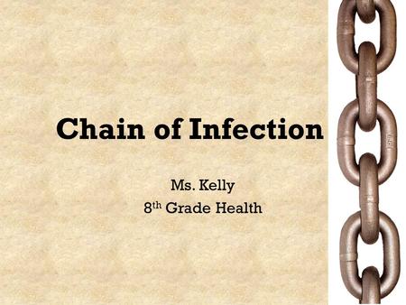 Chain of Infection Ms. Kelly 8 th Grade Health. Journal: Based on what you read in the “Chain of Infection” article, in your own words, describe why and.