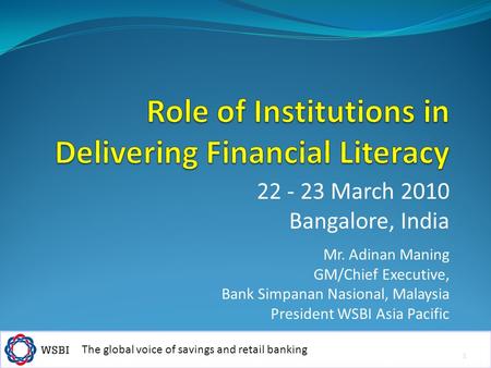 The global voice of savings and retail banking 22 - 23 March 2010 Bangalore, India Mr. Adinan Maning GM/Chief Executive, Bank Simpanan Nasional, Malaysia.