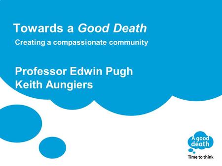 Towards a Good Death Creating a compassionate community Professor Edwin Pugh Keith Aungiers.