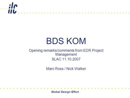 Global Design Effort BDS KOM Opening remarks/comments from EDR Project Management SLAC 11.10.2007 Marc Ross / Nick Walker.