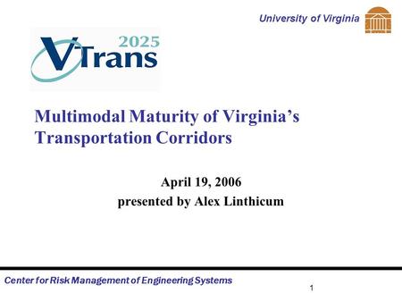 Center for Risk Management of Engineering Systems University of Virginia 1 Multimodal Maturity of Virginia’s Transportation Corridors April 19, 2006 presented.