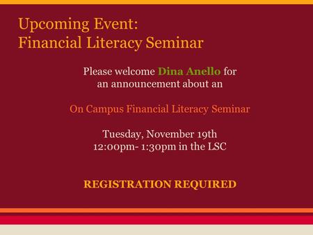Upcoming Event: Financial Literacy Seminar Please welcome Dina Anello for an announcement about an On Campus Financial Literacy Seminar Tuesday, November.