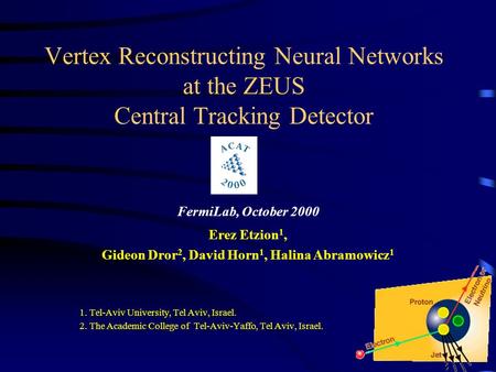 Vertex Reconstructing Neural Networks at the ZEUS Central Tracking Detector FermiLab, October 2000 Erez Etzion 1, Gideon Dror 2, David Horn 1, Halina Abramowicz.