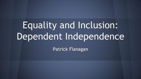 Equality and Inclusion: Dependent Independence Patrick Flanagan.