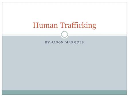 BY JASON MARQUES Human Trafficking. Slavery Today Modern Day Slavery Bonded Labor New Names No Pay Overwhelming Numbers