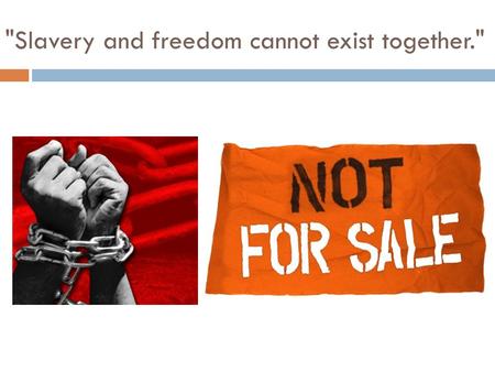 Slavery and freedom cannot exist together.. Project #6 – Essay  Class discussion about what students know about slavery.  Instructor will fill in.