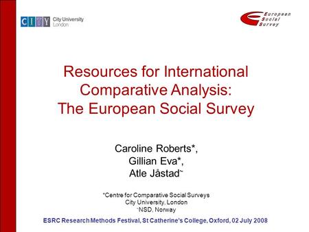 Resources for International Comparative Analysis: The European Social Survey ESRC Research Methods Festival, St Catherine's College, Oxford, 02 July 2008.
