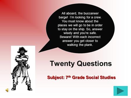 Twenty Questions Subject: 7 th Grade Social Studies All aboard, the buccaneer barge! I’m looking for a crew. You must know about the places we will go.