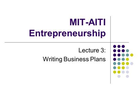 MIT-AITI Entrepreneurship Lecture 3: Writing Business Plans.