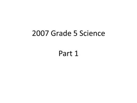 2007 Grade 5 Science Part 1.