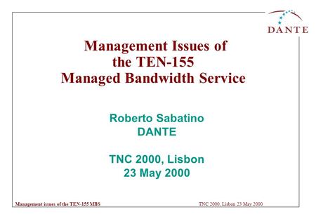 Management issues of the TEN-155 MBS TNC 2000, Lisbon 23 May 2000 Management Issues of the TEN-155 Managed Bandwidth Service Roberto Sabatino DANTE TNC.