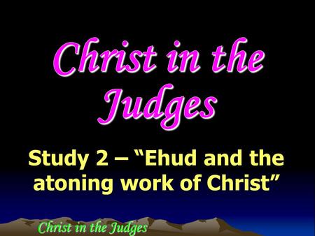 Study 2 – “Ehud and the atoning work of Christ” Christ in the Judges.