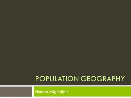 POPULATION GEOGRAPHY Human Migration. HUMAN BEINGS MOVE.