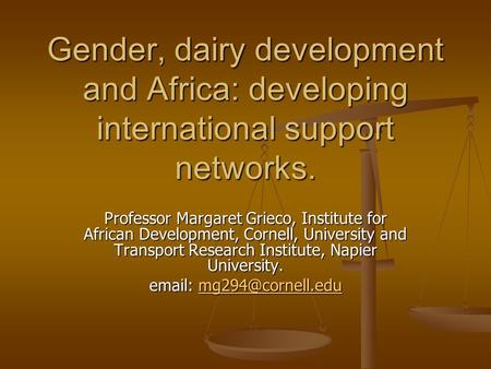 Gender, dairy development and Africa: developing international support networks. Professor Margaret Grieco, Institute for African Development, Cornell,