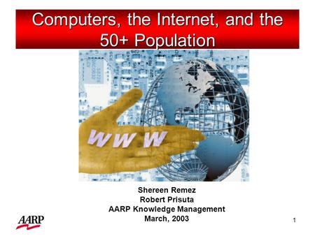 1 Computers, the Internet, and the 50+ Population Shereen Remez Robert Prisuta AARP Knowledge Management March, 2003.