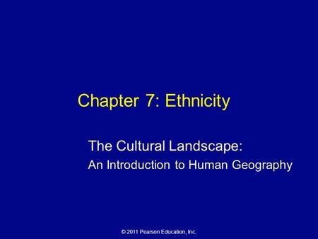 © 2011 Pearson Education, Inc. Chapter 7: Ethnicity The Cultural Landscape: An Introduction to Human Geography.