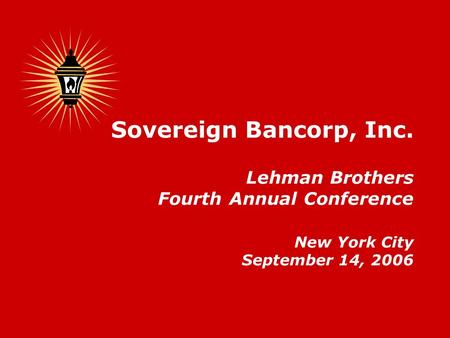 Sovereign Bancorp, Inc. Lehman Brothers Fourth Annual Conference New York City September 14, 2006.