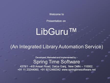 Welcome to Presentation on LibGuru™ (An Integrated Library Automation Service) Developed, Marketed and Implemented by :- Spring Time Software 4378/1 –4/B.