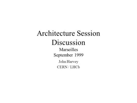 Architecture Session Discussion Marseilles September 1999 John Harvey CERN / LHCb.