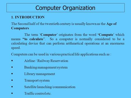 Computer Organization 1. INTRODUCTION The Second half of the twentieth century is usually known as the Age of Computers The term ‘Computer’ originates.