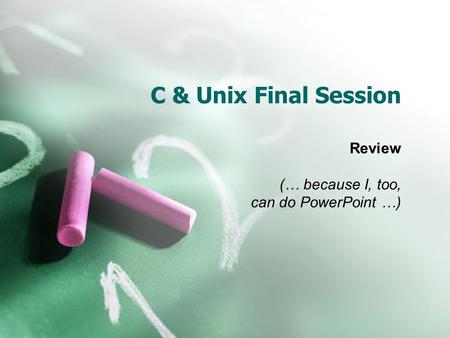 C & Unix Final Session Review (… because I, too, can do PowerPoint …)