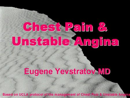 Chest Pain & Unstable Angina Eugene Yevstratov MD Based on UCLA protocol of the management of Chest Pain & Unstable Angina.
