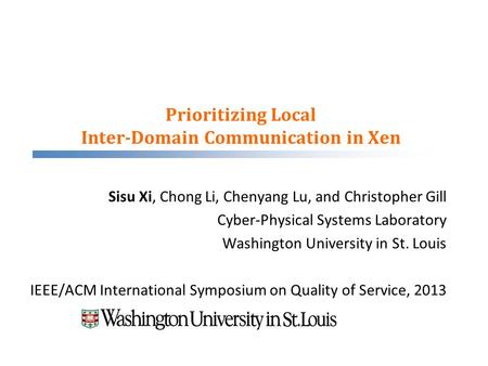 Prioritizing Local Inter-Domain Communication in Xen Sisu Xi, Chong Li, Chenyang Lu, and Christopher Gill Cyber-Physical Systems Laboratory Washington.