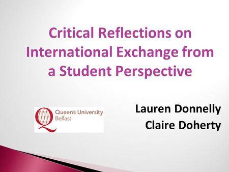 Critical Reflections on International Exchange from a Student Perspective Lauren Donnelly Claire Doherty.