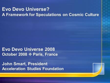 Evo Devo Universe? A Framework for Speculations on Cosmic Culture Evo Devo Universe 2008 October 2008  Paris, France John Smart, President Acceleration.