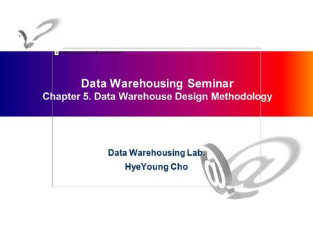 Data Warehousing Seminar Chapter 5. Data Warehouse Design Methodology Data Warehousing Lab. HyeYoung Cho.