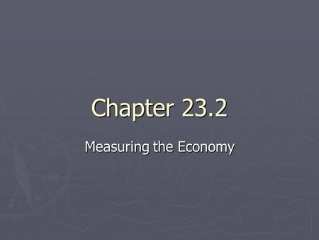 Chapter 23.2 Measuring the Economy. Measuring Growth ► When the economy grows, businesses are producing more goods and services, and they hire more workers.
