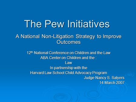 The Pew Initiatives A National Non-Litigation Strategy to Improve Outcomes 12 th National Conference on Children and the Law ABA Center on Children and.
